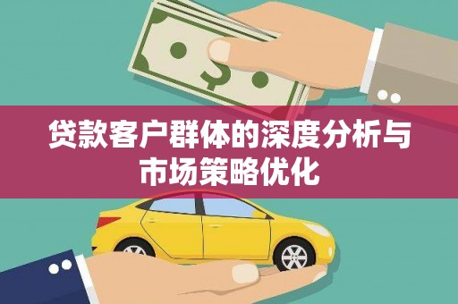 张店贷款客户群体的深度分析与市场策略优化