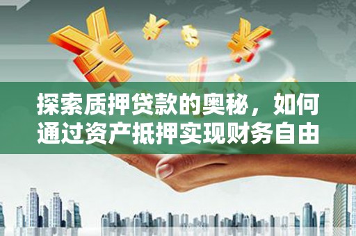 浦口探索质押贷款的奥秘，如何通过资产抵押实现财务自由