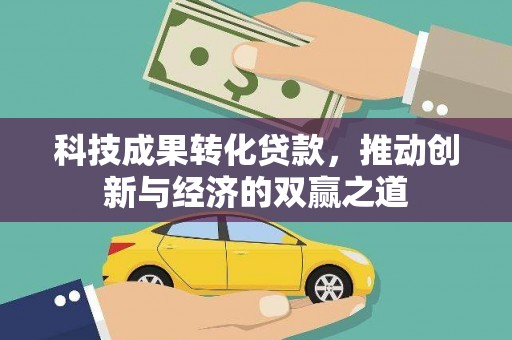 新河科技成果转化贷款，推动创新与经济的双赢之道
