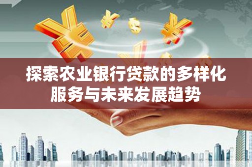 正安探索农业银行贷款的多样化服务与未来发展趋势