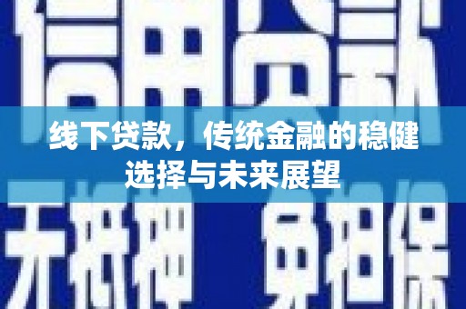黄圃线下贷款，传统金融的稳健选择与未来展望