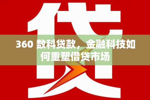 凯里360 数科贷款，金融科技如何重塑借贷市场