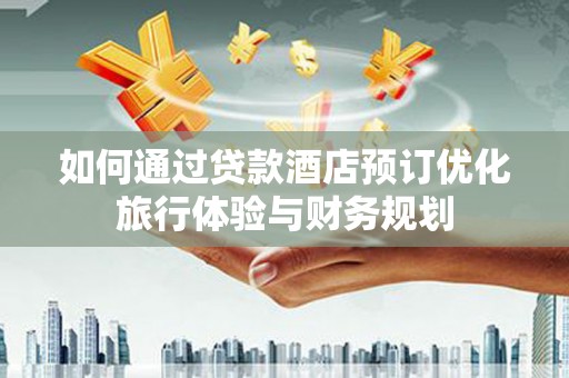 宁江如何通过贷款酒店预订优化旅行体验与财务规划