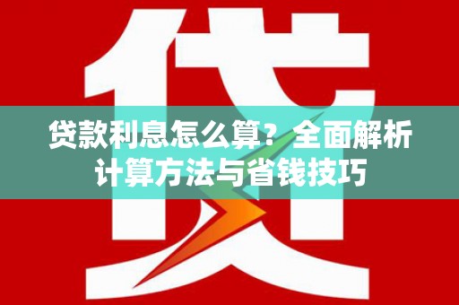虎林贷款利息怎么算？全面解析计算方法与省钱技巧
