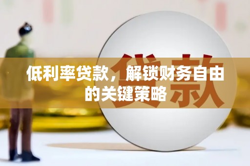 新河低利率贷款，解锁财务自由的关键策略