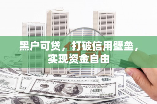 宾川黑户可贷，打破信用壁垒，实现资金自由