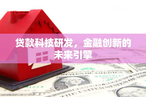 新埤贷款科技研发，金融创新的未来引擎