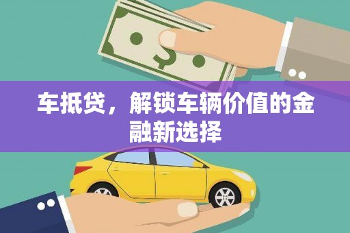 平顶山车抵贷，解锁车辆价值的金融新选择