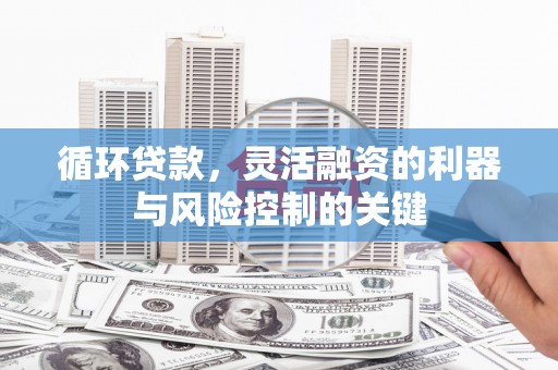 保定循环贷款，灵活融资的利器与风险控制的关键