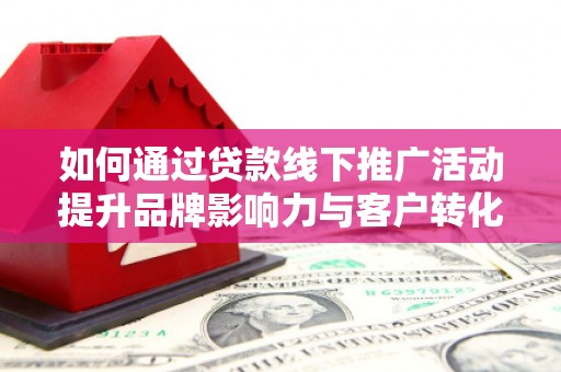 杨陵如何通过贷款线下推广活动提升品牌影响力与客户转化率