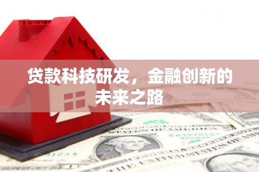 黔西贷款科技研发，金融创新的未来之路