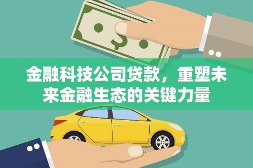 广河金融科技公司贷款，重塑未来金融生态的关键力量