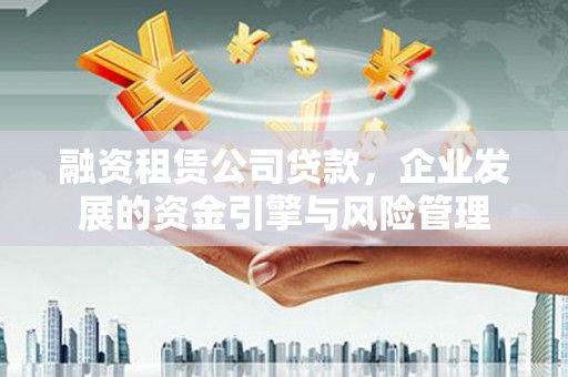 丰润融资租赁公司贷款，企业发展的资金引擎与风险管理