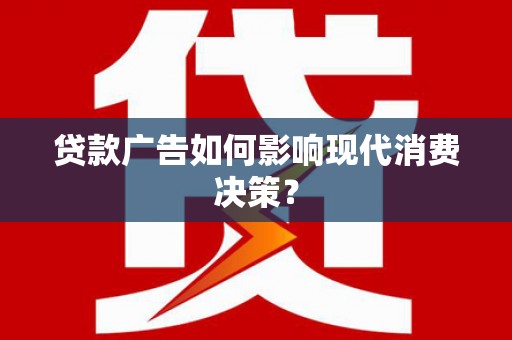 云和贷款广告如何影响现代消费决策？