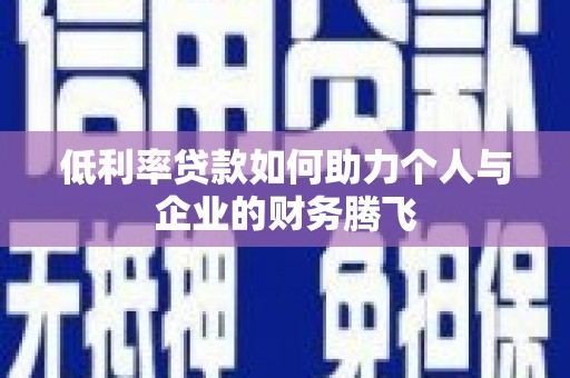 灵宝低利率贷款如何助力个人与企业的财务腾飞