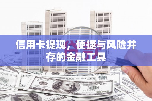 邛崃信用卡提现，便捷与风险并存的金融工具