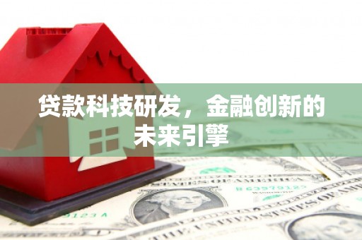 旌德贷款科技研发，金融创新的未来引擎