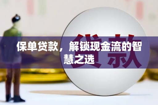 武安保单贷款，解锁现金流的智慧之选