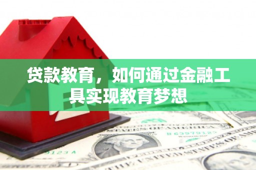 茶陵贷款教育，如何通过金融工具实现教育梦想