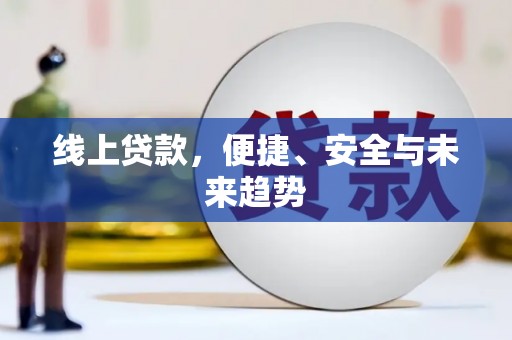 新市线上贷款，便捷、安全与未来趋势