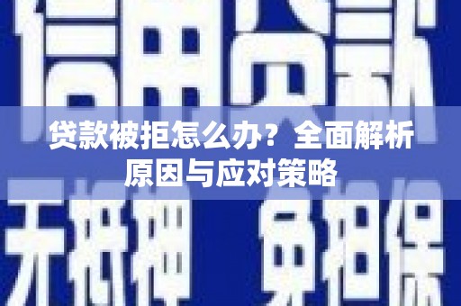 土默特右旗贷款被拒怎么办？全面解析原因与应对策略
