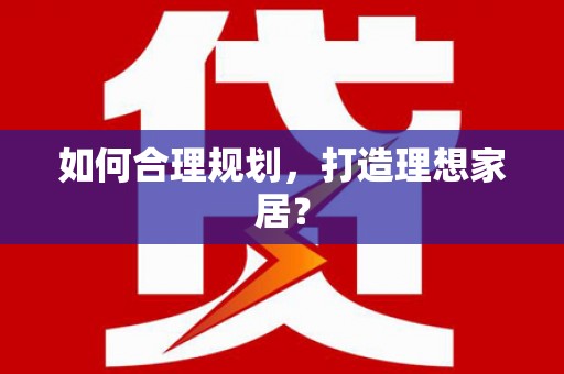 黔东南如何合理规划，打造理想家居？