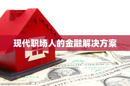哈尔滨现代职场人的金融解决方案