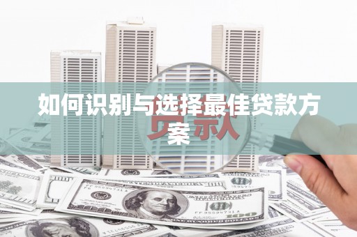 西峡如何识别与选择最佳贷款方案
